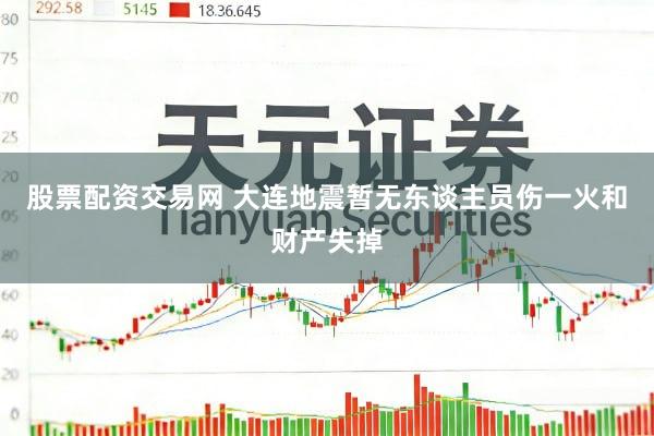 股票配资交易网 大连地震暂无东谈主员伤一火和财产失掉