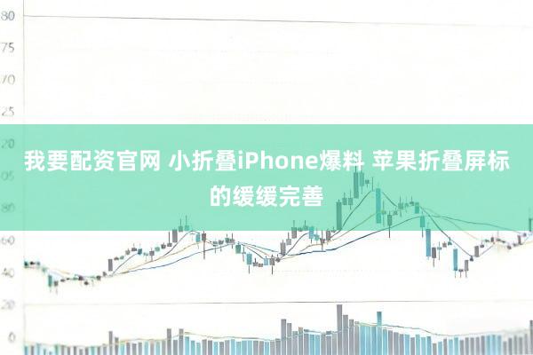 我要配资官网 小折叠iPhone爆料 苹果折叠屏标的缓缓完善