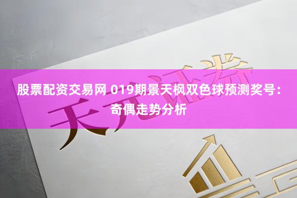 股票配资交易网 019期景天枫双色球预测奖号:奇偶走势分析