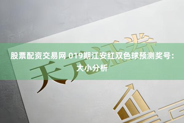 股票配资交易网 019期江安红双色球预测奖号：大小分析