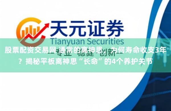 股票配资交易网 通常的离神思，为何寿命收支3年？揭秘平板离神思“长命”的4个养护关节