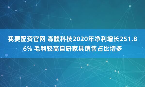 我要配资官网 森馥科技2020年净利增长251.86% 毛利较高自研家具销售占比增多