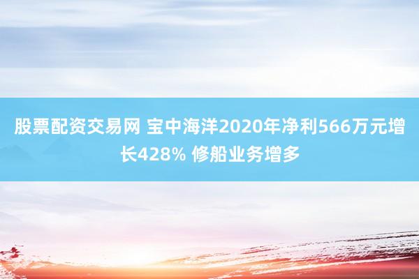 股票配资交易网 宝中海洋2020年净利566万元增长428% 修船业务增多