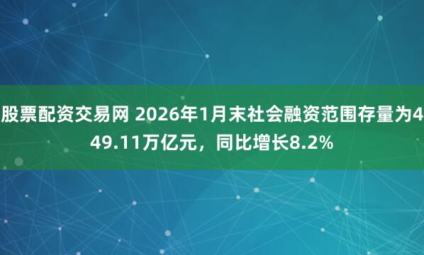 股票配资交易网 2026年1月末社会融资范围存量为449.11万亿元，同比增长8.2%