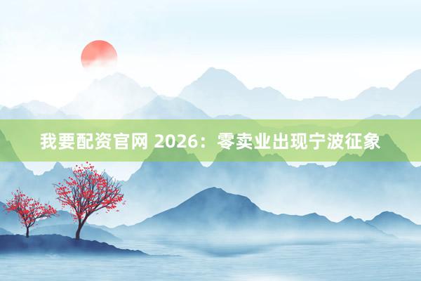 我要配资官网 2026:零卖业出现宁波征象