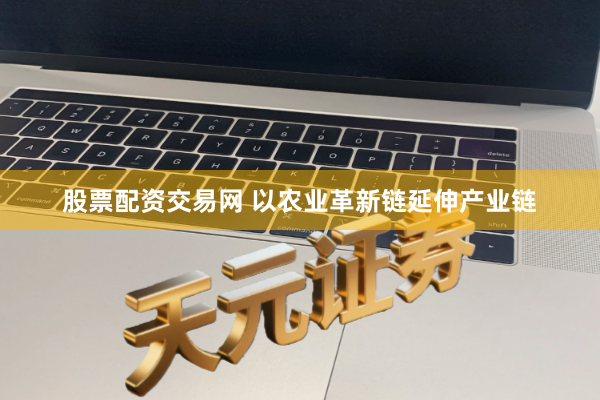 股票配资交易网 以农业革新链延伸产业链