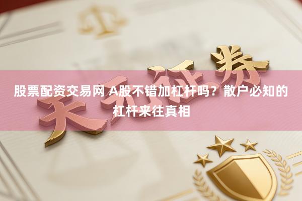 股票配资交易网 A股不错加杠杆吗?散户必知的杠杆来往真相