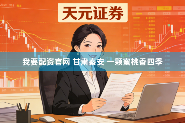 我要配资官网 甘肃秦安 一颗蜜桃香四季