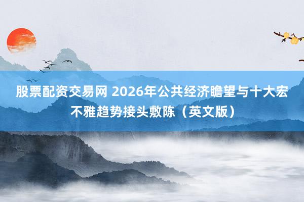 股票配资交易网 2026年公共经济瞻望与十大宏不雅趋势接头敷陈（英文版）