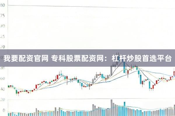 我要配资官网 专科股票配资网：杠杆炒股首选平台