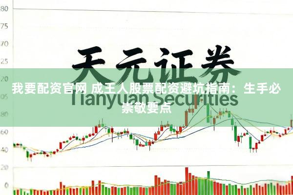 我要配资官网 成王人股票配资避坑指南：生手必崇敬要点