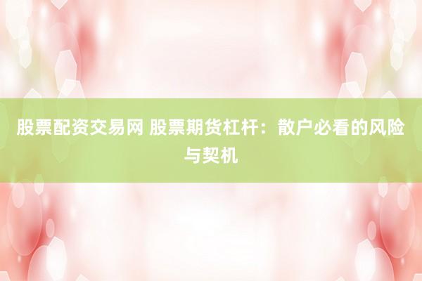 股票配资交易网 股票期货杠杆：散户必看的风险与契机